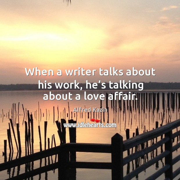 When a writer talks about his work, he’s talking about a love affair. Image