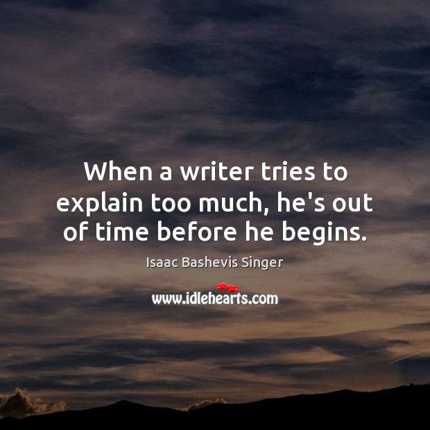 When a writer tries to explain too much, he’s out of time before he begins. Isaac Bashevis Singer Picture Quote