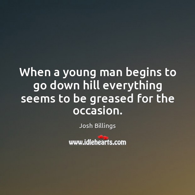 When a young man begins to go down hill everything seems to be greased for the occasion. Josh Billings Picture Quote