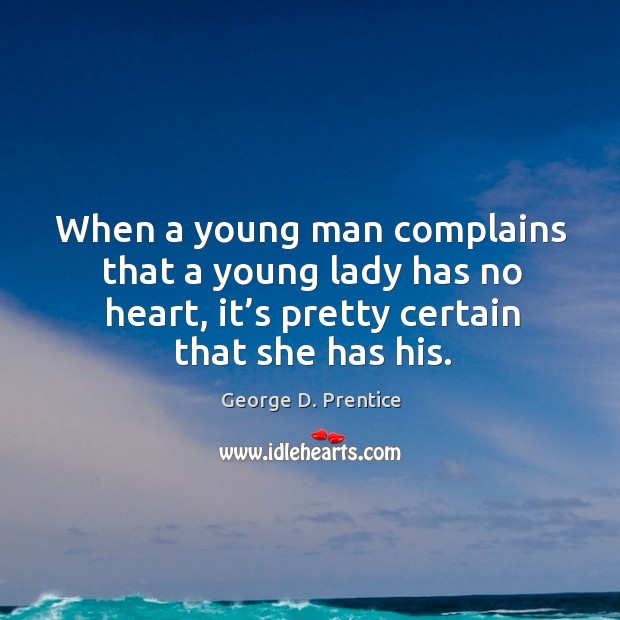 When a young man complains that a young lady has no heart, it’s pretty certain that she has his. George D. Prentice Picture Quote
