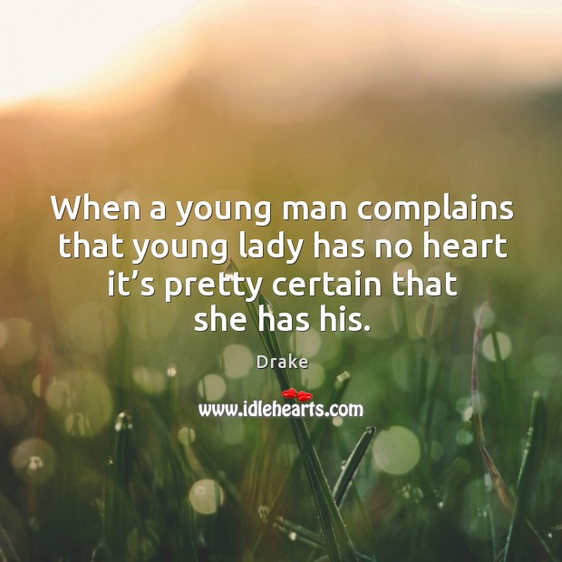 When a young man complains that young lady has no heart it’s pretty certain that she has his. Drake Picture Quote