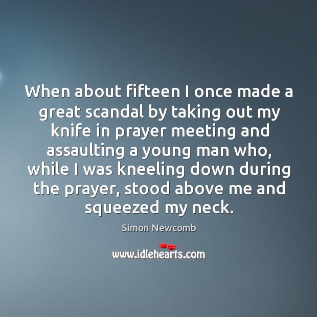 When about fifteen I once made a great scandal by taking out my knife in prayer meeting Simon Newcomb Picture Quote