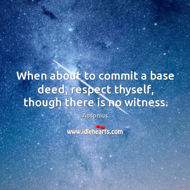 When about to commit a base deed, respect thyself, though there is no witness. Image