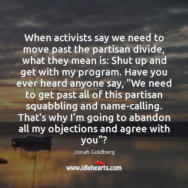 When activists say we need to move past the partisan divide, what Jonah Goldberg Picture Quote