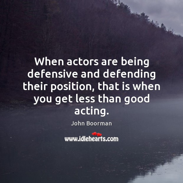 When actors are being defensive and defending their position, that is when John Boorman Picture Quote