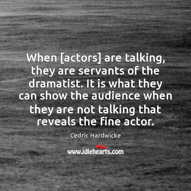 When [actors] are talking, they are servants of the dramatist. It is Cedric Hardwicke Picture Quote