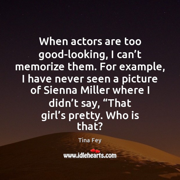 When actors are too good-looking, I can’t memorize them. For example, Tina Fey Picture Quote