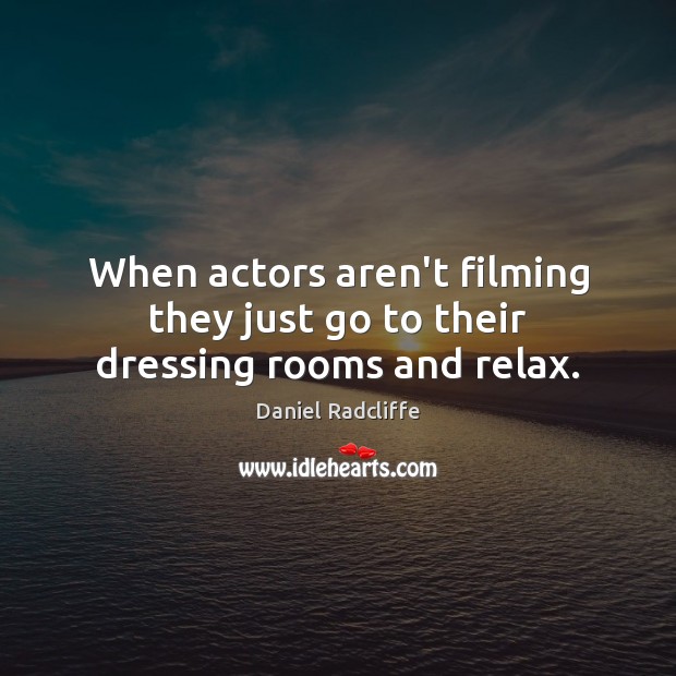 When actors aren’t filming they just go to their dressing rooms and relax. Daniel Radcliffe Picture Quote