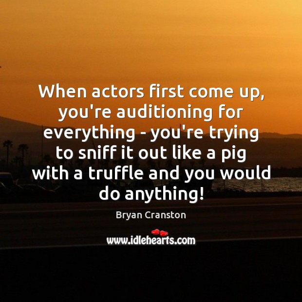 When actors first come up, you’re auditioning for everything – you’re trying Bryan Cranston Picture Quote