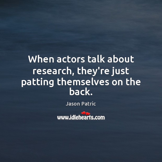When actors talk about research, they’re just patting themselves on the back. Jason Patric Picture Quote