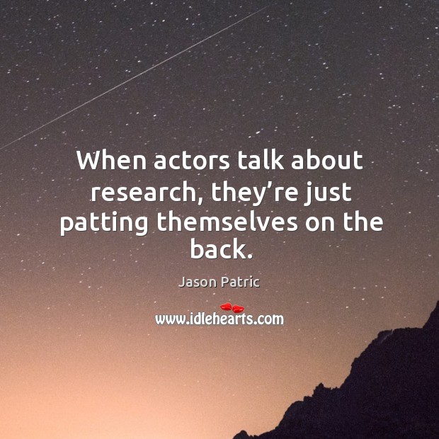 When actors talk about research, they’re just patting themselves on the back. Jason Patric Picture Quote