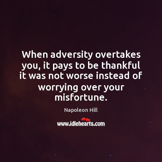 When adversity overtakes you, it pays to be thankful it was not Napoleon Hill Picture Quote