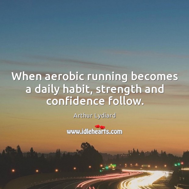 When aerobic running becomes a daily habit, strength and confidence follow. Arthur Lydiard Picture Quote