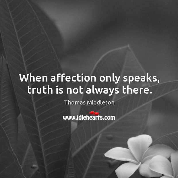 When affection only speaks, truth is not always there. Thomas Middleton Picture Quote