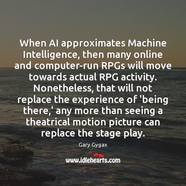 When AI approximates Machine Intelligence, then many online and computer-run RPGs will Gary Gygax Picture Quote
