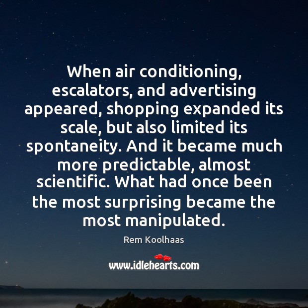 When air conditioning, escalators, and advertising appeared, shopping expanded its scale, but Rem Koolhaas Picture Quote
