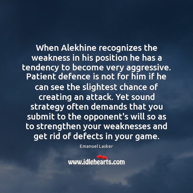 When Alekhine recognizes the weakness in his position he has a tendency Emanuel Lasker Picture Quote