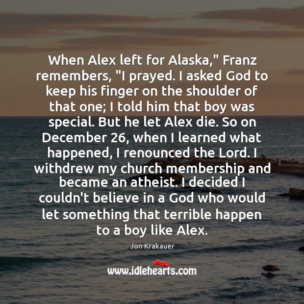 When Alex left for Alaska,” Franz remembers, “I prayed. I asked God Jon Krakauer Picture Quote