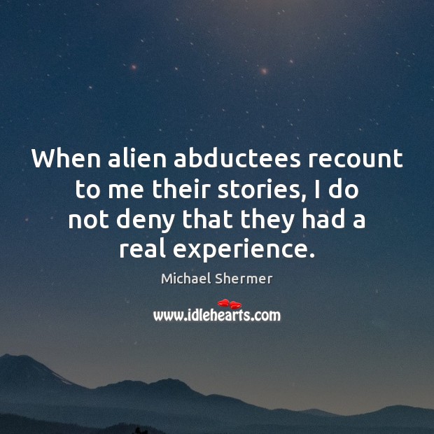 When alien abductees recount to me their stories, I do not deny Michael Shermer Picture Quote