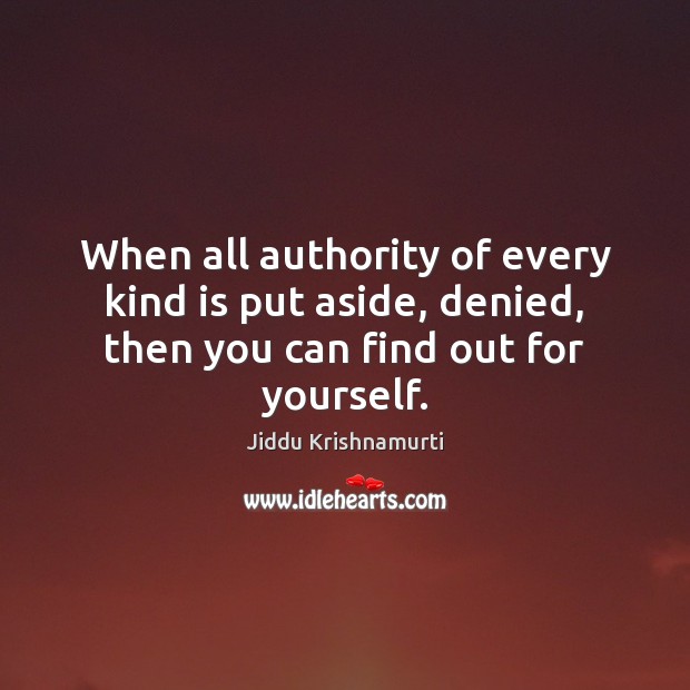 When all authority of every kind is put aside, denied, then you can find out for yourself. Jiddu Krishnamurti Picture Quote