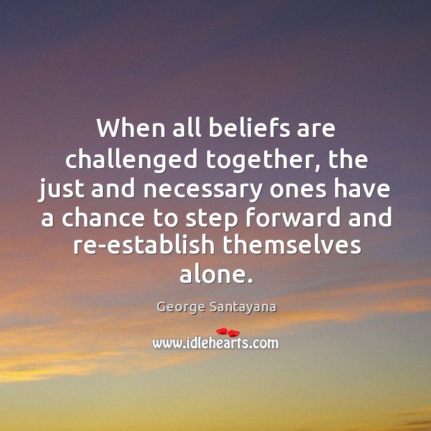 When all beliefs are challenged together, the just and necessary ones have George Santayana Picture Quote