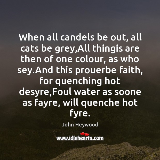 When all candels be out, all cats be grey,All thingis are John Heywood Picture Quote