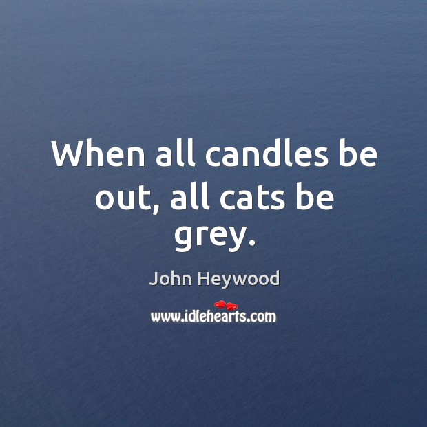 When all candles be out, all cats be grey. John Heywood Picture Quote