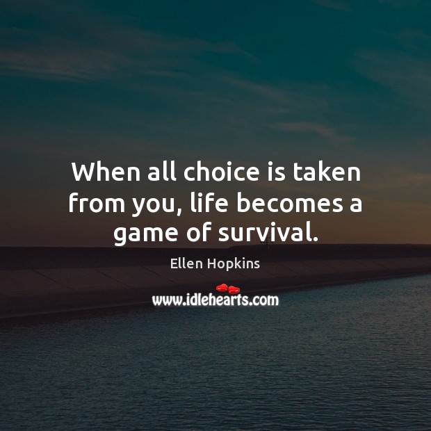 When all choice is taken from you, life becomes a game of survival. Ellen Hopkins Picture Quote