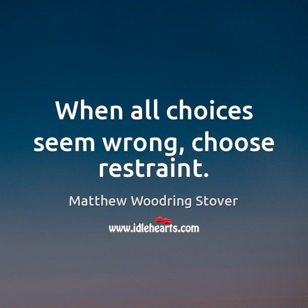 When all choices seem wrong, choose restraint. Matthew Woodring Stover Picture Quote