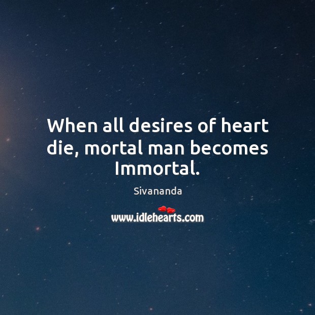 When all desires of heart die, mortal man becomes Immortal. Sivananda Picture Quote