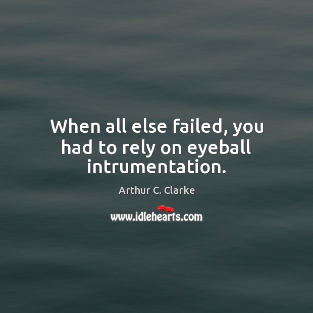 When all else failed, you had to rely on eyeball intrumentation. Arthur C. Clarke Picture Quote