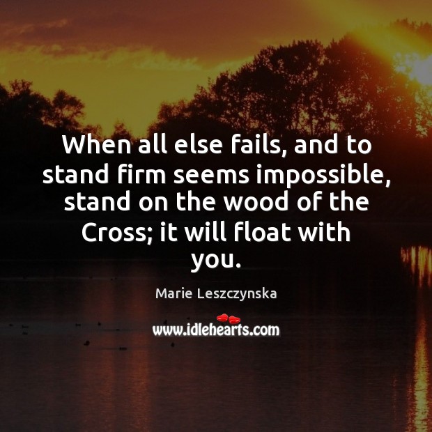 When all else fails, and to stand firm seems impossible, stand on Marie Leszczynska Picture Quote