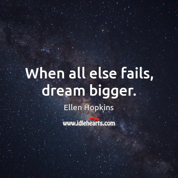 When all else fails, dream bigger. Ellen Hopkins Picture Quote