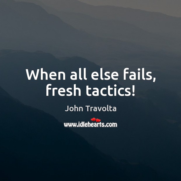 When all else fails, fresh tactics! John Travolta Picture Quote