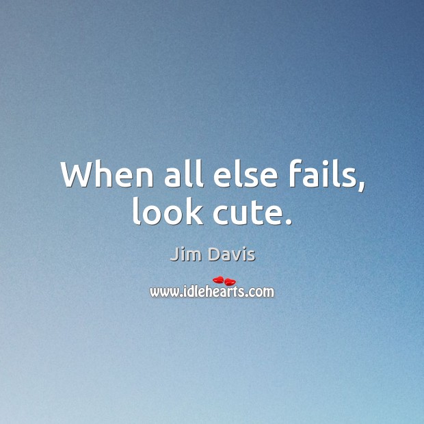 When all else fails, look cute. Jim Davis Picture Quote