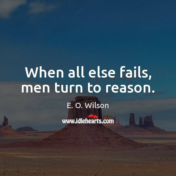 When all else fails, men turn to reason. E. O. Wilson Picture Quote