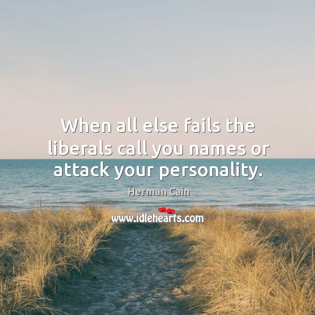 When all else fails the liberals call you names or attack your personality. Herman Cain Picture Quote