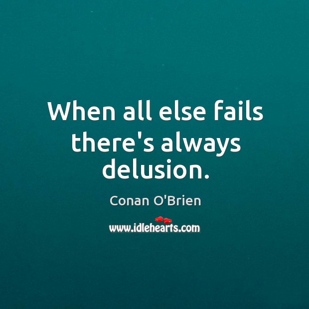 When all else fails there’s always delusion. Conan O’Brien Picture Quote