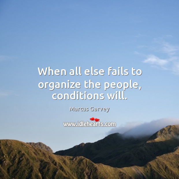 When all else fails to organize the people, conditions will. Marcus Garvey Picture Quote