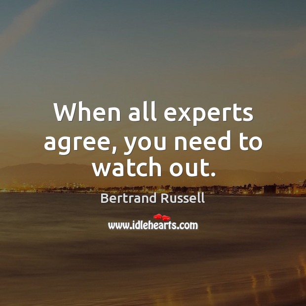 When all experts agree, you need to watch out. Bertrand Russell Picture Quote