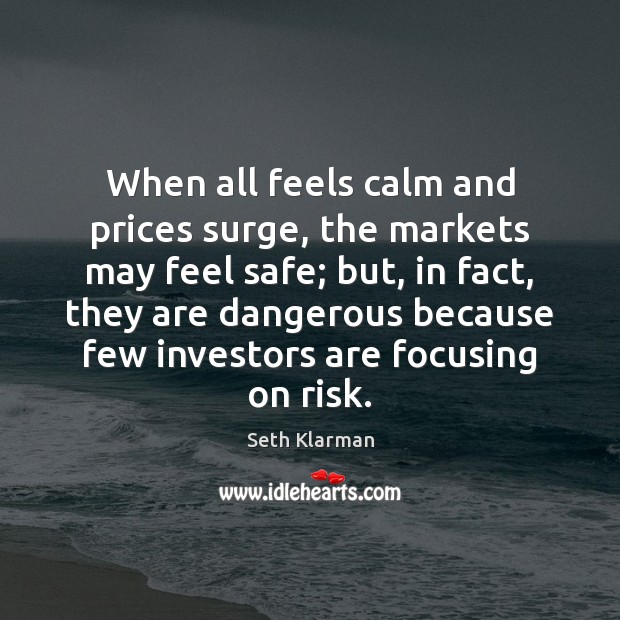 When all feels calm and prices surge, the markets may feel safe; Seth Klarman Picture Quote