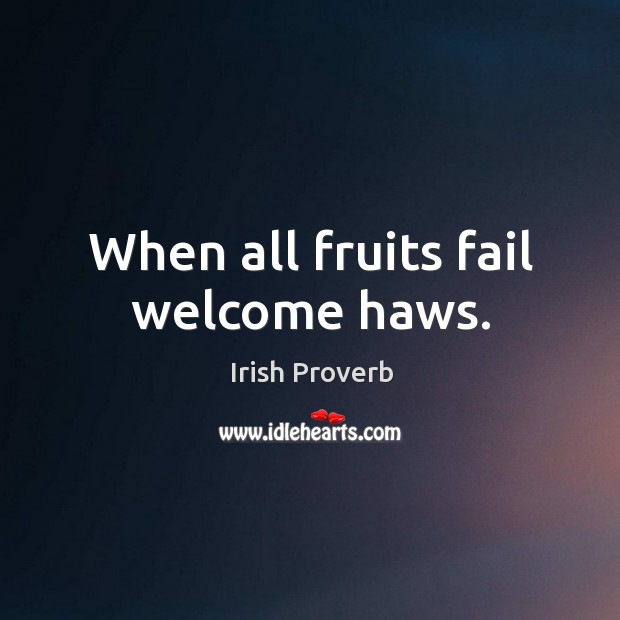 When all fruits fail welcome haws. Irish Proverbs Image