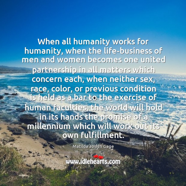 When all humanity works for humanity, when the life-business of men and Matilda Joslyn Gage Picture Quote