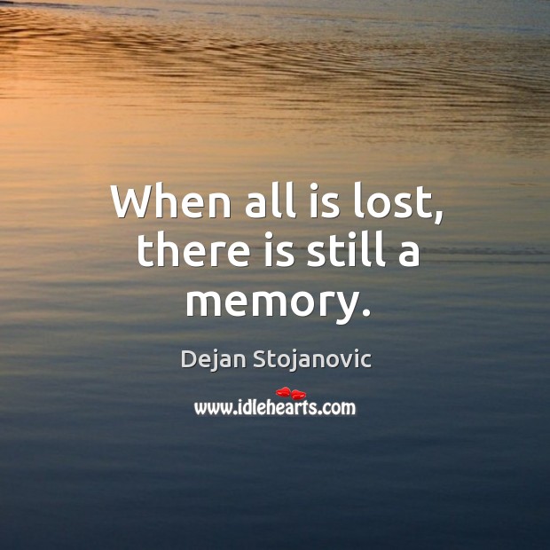 When all is lost, there is still a memory. Dejan Stojanovic Picture Quote