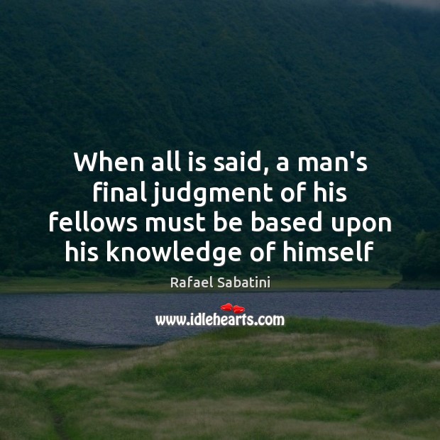 When all is said, a man’s final judgment of his fellows must Image