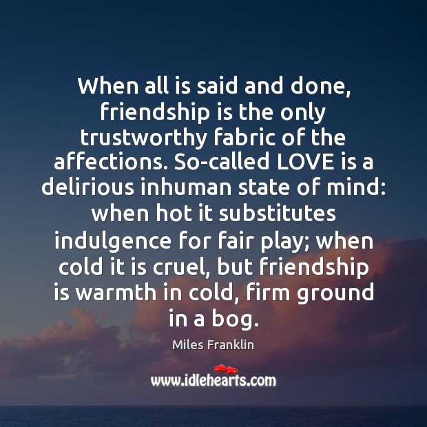 When all is said and done, friendship is the only trustworthy fabric 