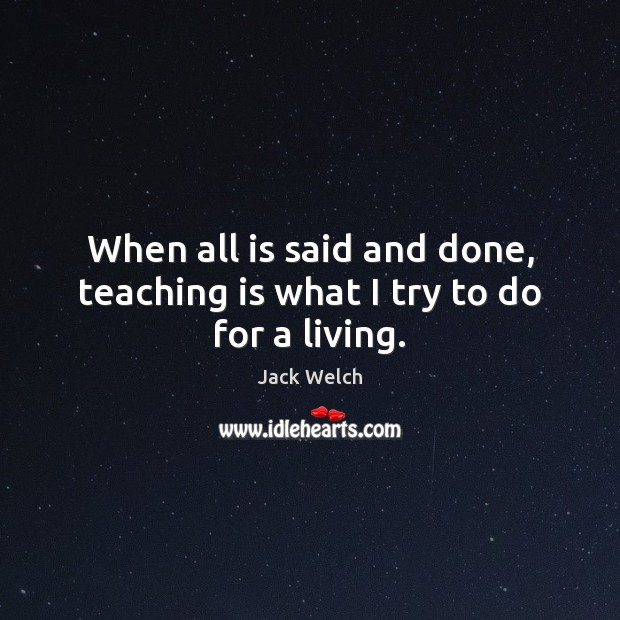 When all is said and done, teaching is what I try to do for a living. Teaching Quotes Image