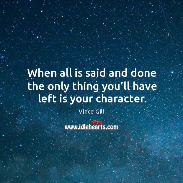 When all is said and done the only thing you’ll have left is your character. Vince Gill Picture Quote