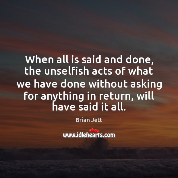 When all is said and done, the unselfish acts of what we Brian Jett Picture Quote