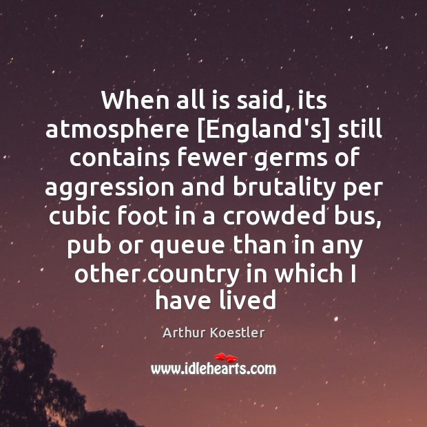 When all is said, its atmosphere [England’s] still contains fewer germs of Arthur Koestler Picture Quote